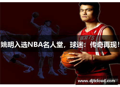 姚明入选NBA名人堂，球迷：传奇再现！