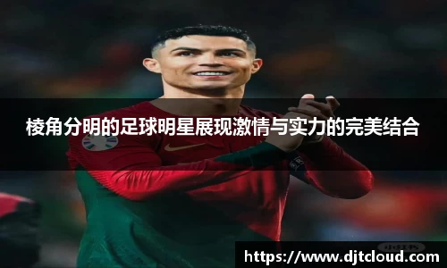 棱角分明的足球明星展现激情与实力的完美结合