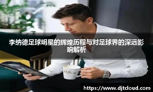 李纳德足球明星的辉煌历程与对足球界的深远影响解析