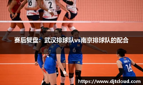 赛后复盘:武汉排球队vs南京排球队的配合