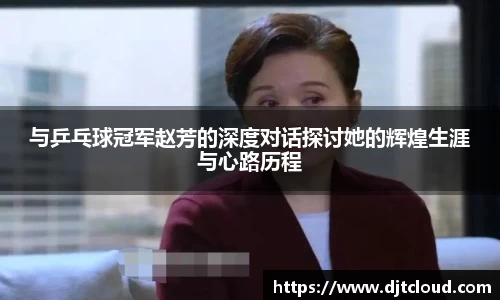 与乒乓球冠军赵芳的深度对话探讨她的辉煌生涯与心路历程